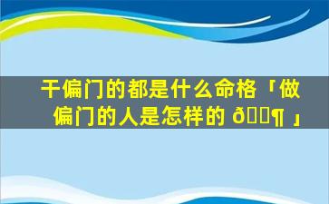 干偏门的都是什么命格「做偏门的人是怎样的 🐶 」